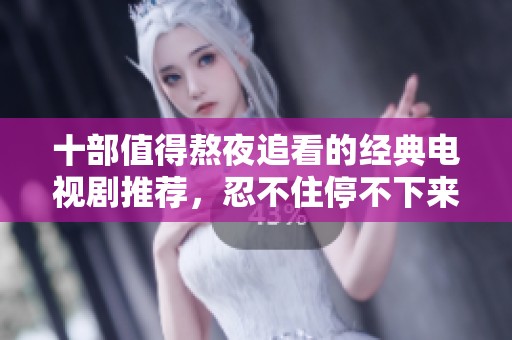 十部值得熬夜追看的经典电视剧推荐，忍不住停不下来！