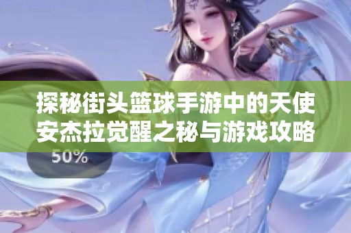 探秘街头篮球手游中的天使安杰拉觉醒之秘与游戏攻略