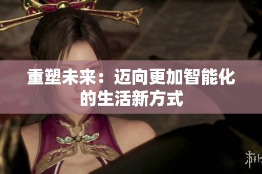 重塑未来：迈向更加智能化的生活新方式