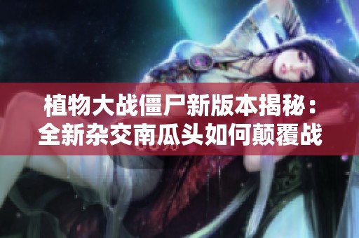植物大战僵尸新版本揭秘：全新杂交南瓜头如何颠覆战局