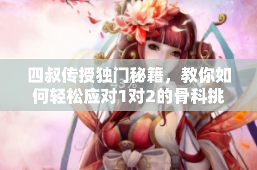 四叔传授独门秘籍，教你如何轻松应对1对2的骨科挑战