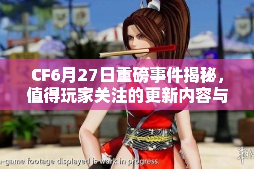 CF6月27日重磅事件揭秘，值得玩家关注的更新内容与活动
