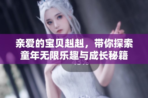 亲爱的宝贝赳赳，带你探索童年无限乐趣与成长秘籍