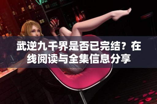 武逆九千界是否已完结？在线阅读与全集信息分享