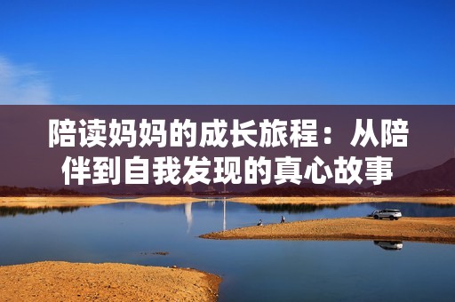 陪读妈妈的成长旅程：从陪伴到自我发现的真心故事