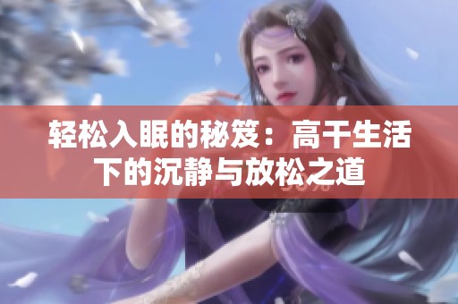 轻松入眠的秘笈：高干生活下的沉静与放松之道