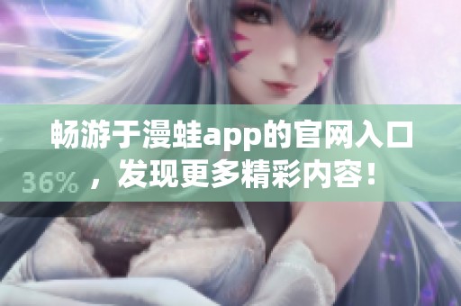 畅游于漫蛙app的官网入口，发现更多精彩内容！