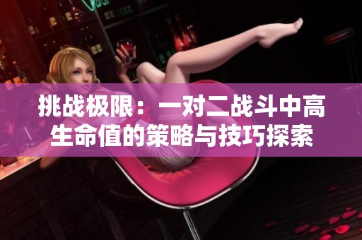 挑战极限：一对二战斗中高生命值的策略与技巧探索