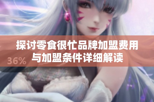 探讨零食很忙品牌加盟费用与加盟条件详细解读