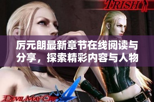 厉元朗最新章节在线阅读与分享，探索精彩内容与人物发展