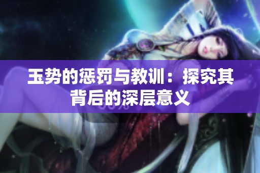 玉势的惩罚与教训：探究其背后的深层意义