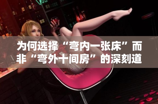为何选择“弯内一张床”而非“弯外十间房”的深刻道理解析