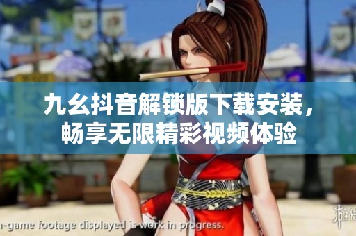 九幺抖音解锁版下载安装，畅享无限精彩视频体验
