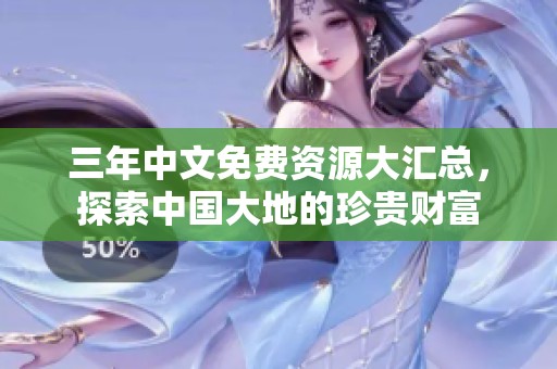 三年中文免费资源大汇总，探索中国大地的珍贵财富