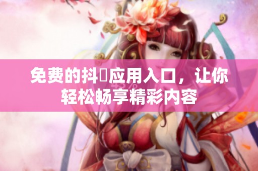 免费的抖抈应用入口，让你轻松畅享精彩内容