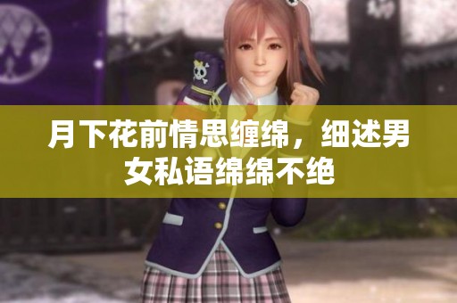 月下花前情思缠绵，细述男女私语绵绵不绝