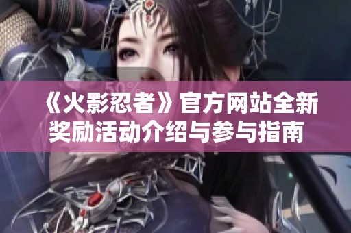 《火影忍者》官方网站全新奖励活动介绍与参与指南
