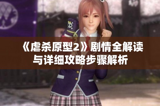 《虐杀原型2》剧情全解读与详细攻略步骤解析