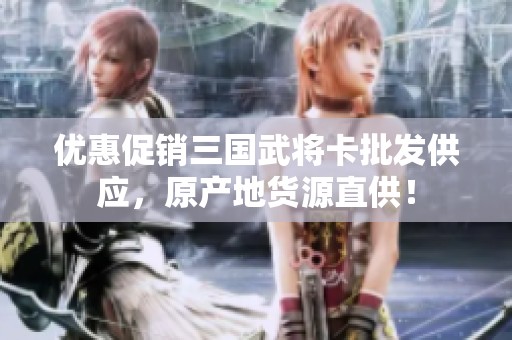 优惠促销三国武将卡批发供应，原产地货源直供！