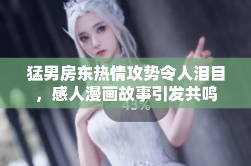 猛男房东热情攻势令人泪目，感人漫画故事引发共鸣
