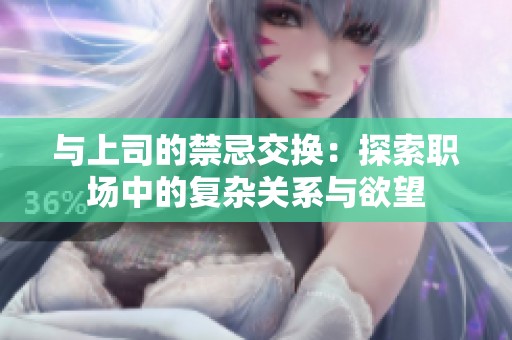 与上司的禁忌交换：探索职场中的复杂关系与欲望