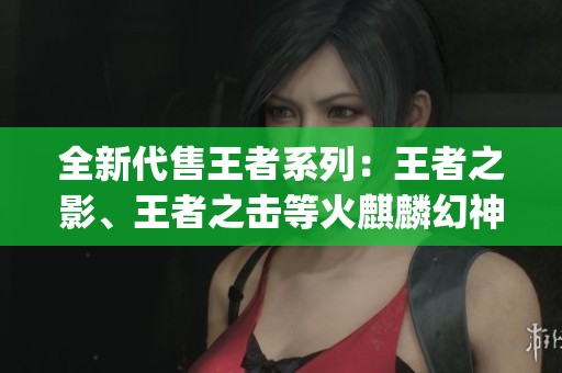 全新代售王者系列：王者之影、王者之击等火麒麟幻神游戏 cop 解析