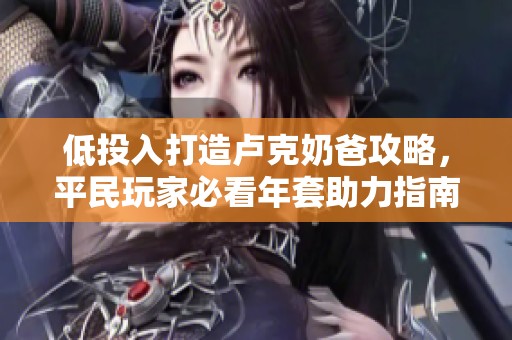 低投入打造卢克奶爸攻略，平民玩家必看年套助力指南