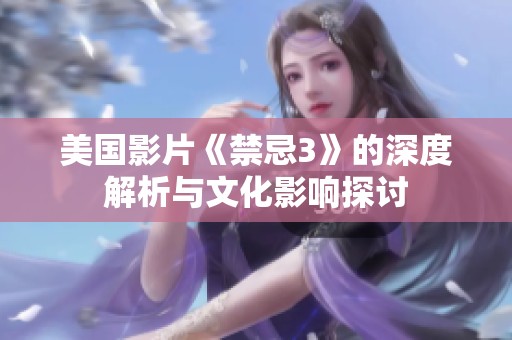 美国影片《禁忌3》的深度解析与文化影响探讨