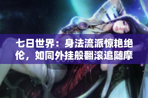 七日世界：身法流派惊艳绝伦，如同外挂般翻滚追随摩托车