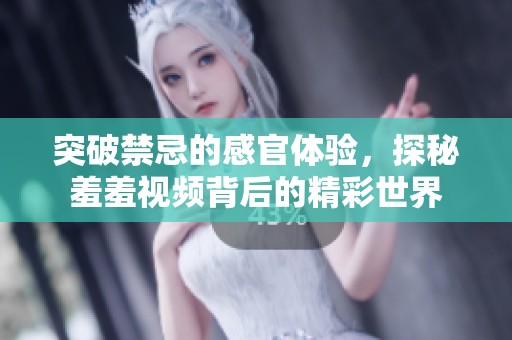突破禁忌的感官体验，探秘羞羞视频背后的精彩世界
