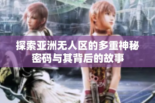 探索亚洲无人区的多重神秘密码与其背后的故事