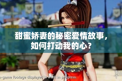 甜蜜娇妻的秘密爱情故事，如何打动我的心？