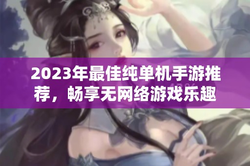 2023年最佳纯单机手游推荐，畅享无网络游戏乐趣