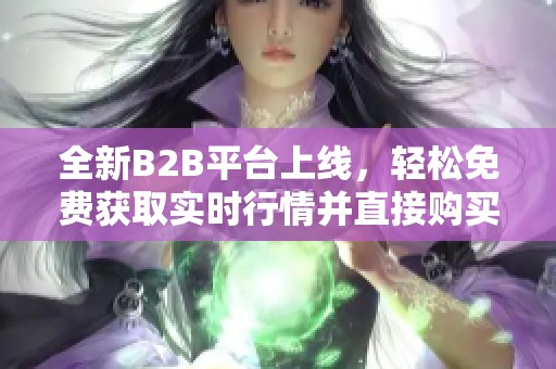 全新B2B平台上线，轻松免费获取实时行情并直接购买商品