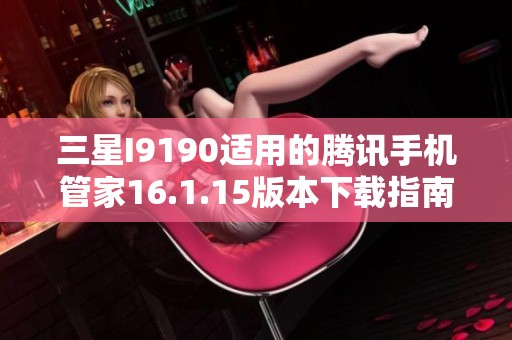 三星I9190适用的腾讯手机管家16.1.15版本下载指南