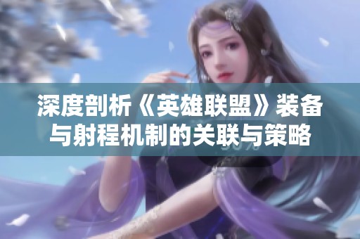 深度剖析《英雄联盟》装备与射程机制的关联与策略