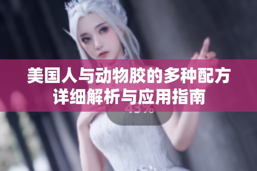 美国人与动物胶的多种配方详细解析与应用指南