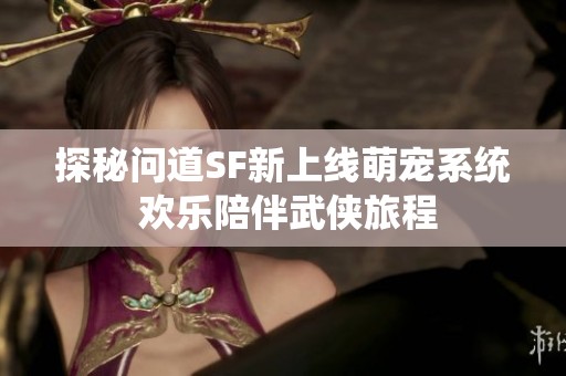 探秘问道SF新上线萌宠系统 欢乐陪伴武侠旅程