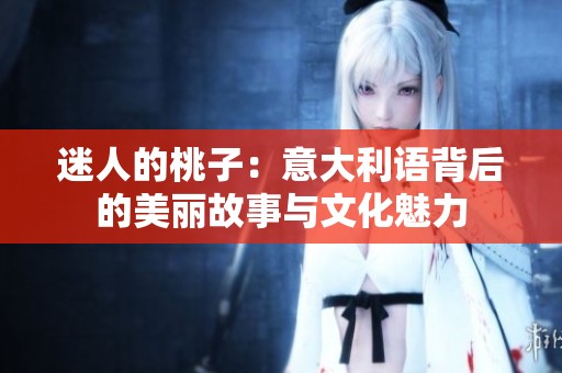 迷人的桃子：意大利语背后的美丽故事与文化魅力