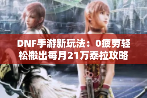 DNF手游新玩法：0疲劳轻松搬出每月21万泰拉攻略分享