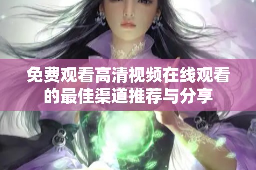 免费观看高清视频在线观看的最佳渠道推荐与分享