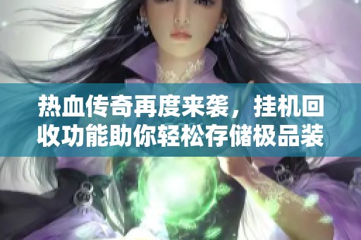 热血传奇再度来袭，挂机回收功能助你轻松存储极品装备