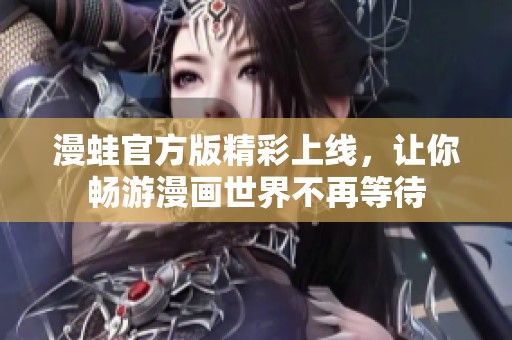 漫蛙官方版精彩上线，让你畅游漫画世界不再等待
