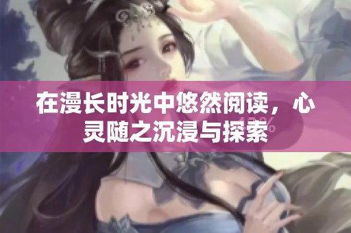 在漫长时光中悠然阅读，心灵随之沉浸与探索