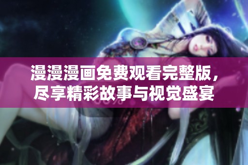 漫漫漫画免费观看完整版，尽享精彩故事与视觉盛宴