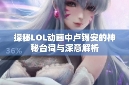 探秘LOL动画中卢锡安的神秘台词与深意解析
