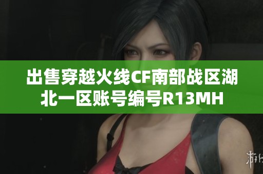 出售穿越火线CF南部战区湖北一区账号编号R13MH