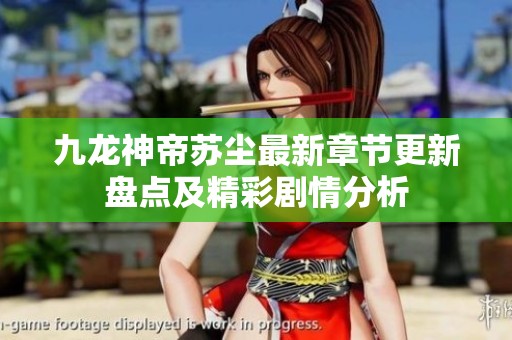 九龙神帝苏尘最新章节更新盘点及精彩剧情分析