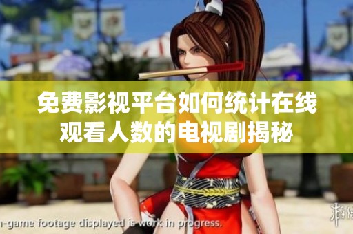 免费影视平台如何统计在线观看人数的电视剧揭秘