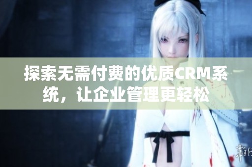 探索无需付费的优质CRM系统，让企业管理更轻松